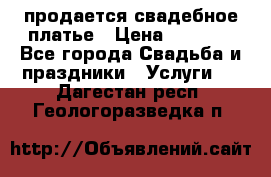 продается свадебное платье › Цена ­ 4 500 - Все города Свадьба и праздники » Услуги   . Дагестан респ.,Геологоразведка п.